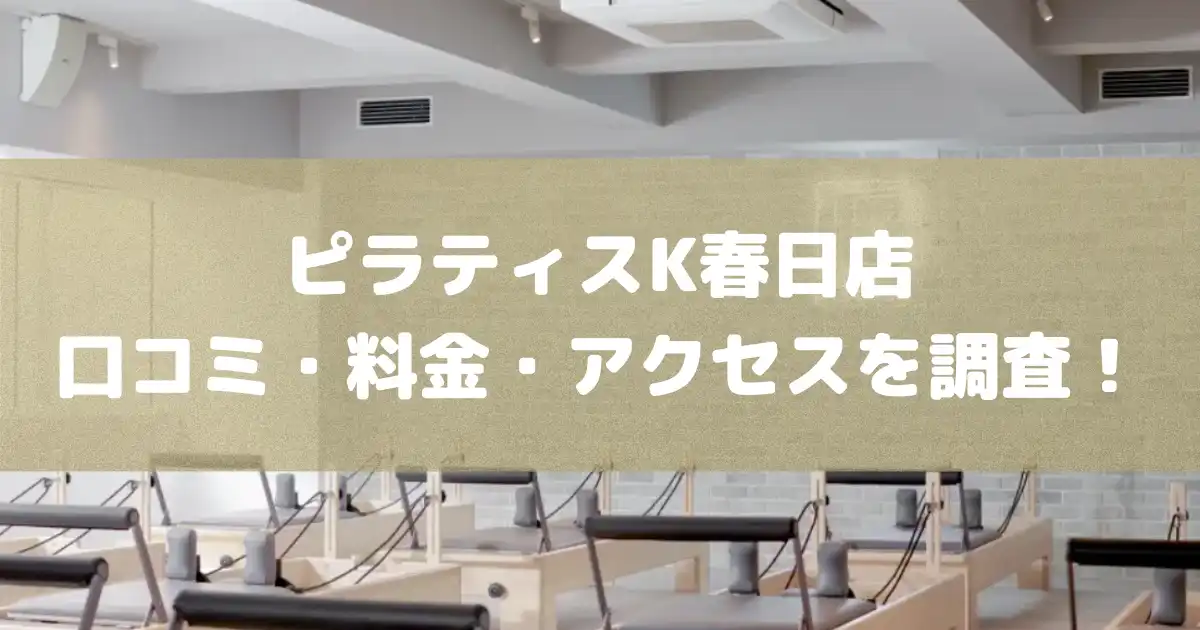 【評判どう？】ピラティスK春日店の悪い良い口コミや料金・アクセスを調査した結果