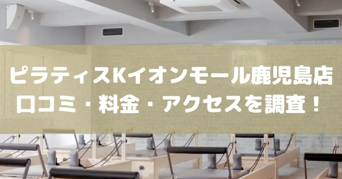 【評判どう？】ピラティスKイオンモール鹿児島店の悪い良い口コミや料金・アクセスを調査した結果
